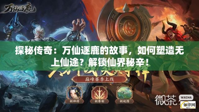 探秘传奇：万仙逐鹿的故事，如何塑造无上仙途？解锁仙界秘辛！